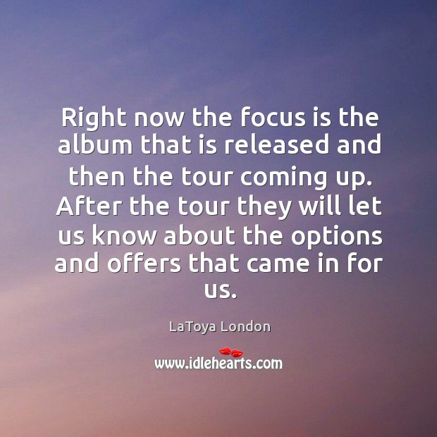 Right now the focus is the album that is released and then the tour coming up. LaToya London Picture Quote