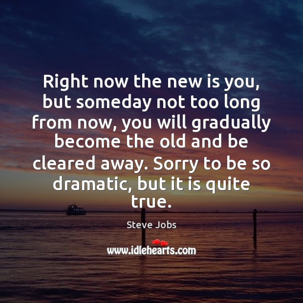 Right now the new is you, but someday not too long from Steve Jobs Picture Quote