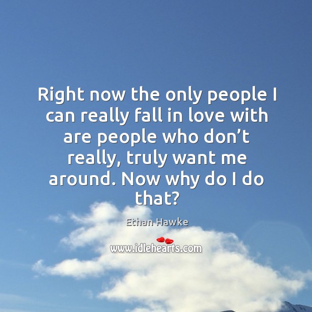 Right now the only people I can really fall in love with are people who don’t really Image