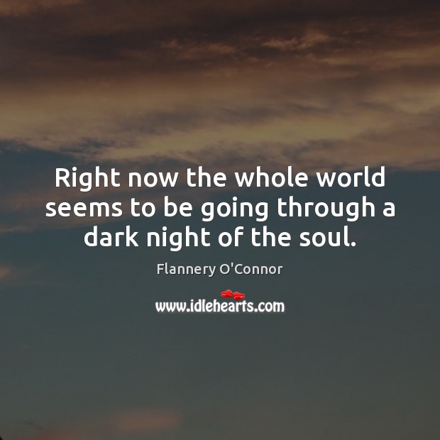 Right now the whole world seems to be going through a dark night of the soul. Flannery O’Connor Picture Quote