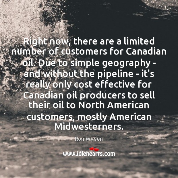 Right now, there are a limited number of customers for Canadian oil. Ron Wyden Picture Quote