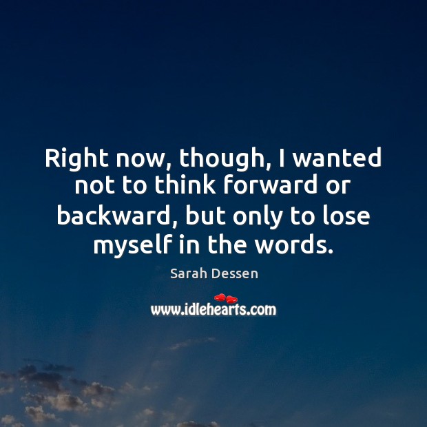 Right now, though, I wanted not to think forward or backward, but Sarah Dessen Picture Quote