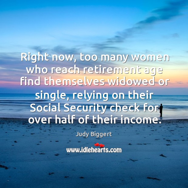 Right now, too many women who reach retirement age find themselves widowed or single Judy Biggert Picture Quote