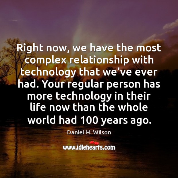 Right now, we have the most complex relationship with technology that we’ve Daniel H. Wilson Picture Quote
