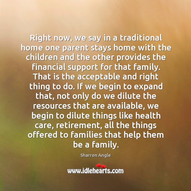 Right now, we say in a traditional home one parent stays home Sharron Angle Picture Quote