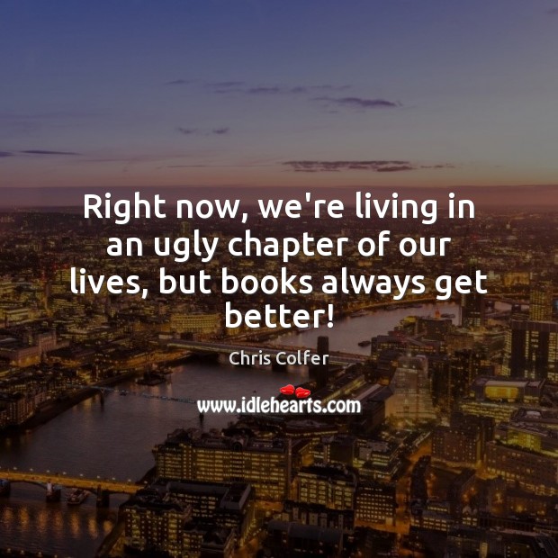 Right now, we’re living in an ugly chapter of our lives, but books always get better! Chris Colfer Picture Quote