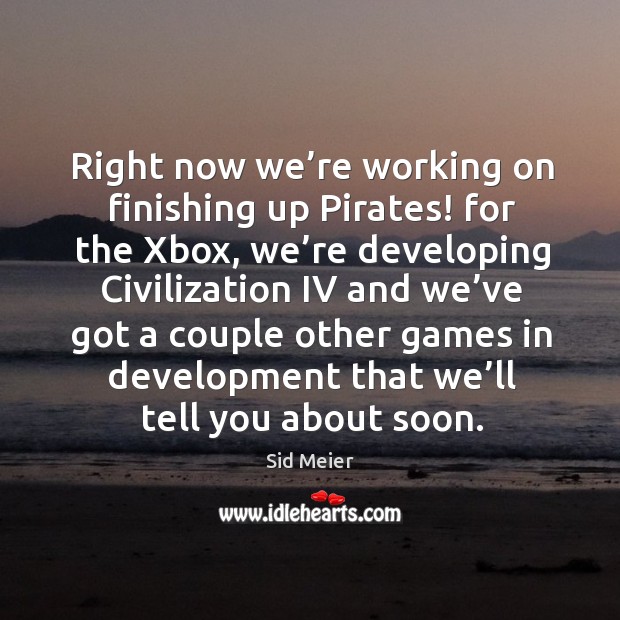Right now we’re working on finishing up pirates! for the xbox Sid Meier Picture Quote