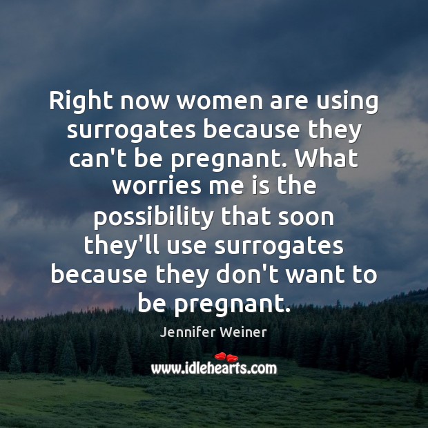 Right now women are using surrogates because they can’t be pregnant. What Jennifer Weiner Picture Quote