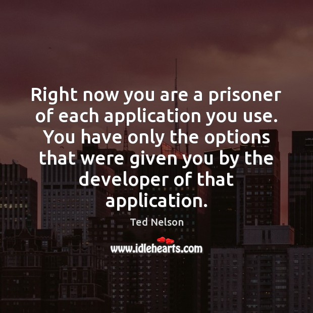 Right now you are a prisoner of each application you use. You Ted Nelson Picture Quote