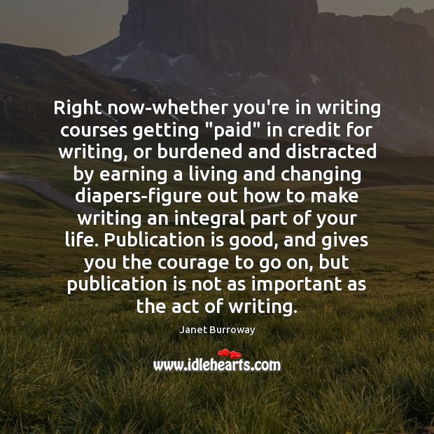 Right now-whether you’re in writing courses getting “paid” in credit for writing, Janet Burroway Picture Quote