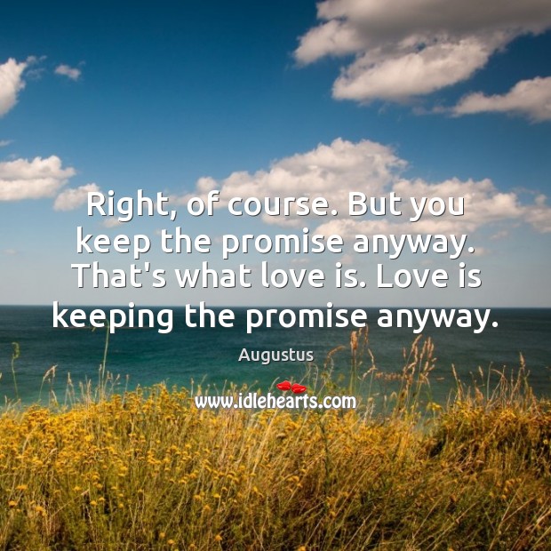 Right, of course. But you keep the promise anyway. That’s what love Augustus Picture Quote
