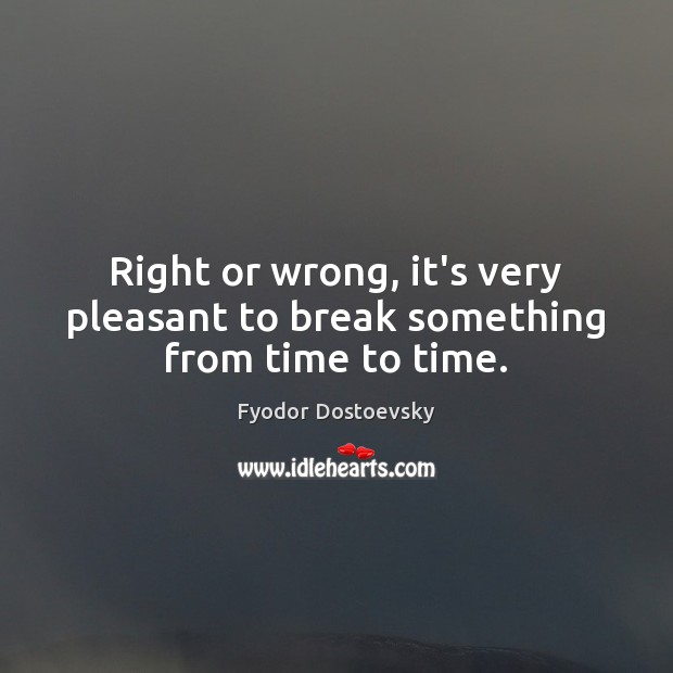 Right or wrong, it’s very pleasant to break something from time to time. Image