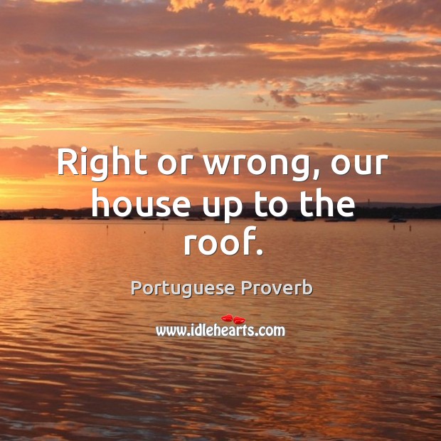 Right or wrong, our house up to the roof. Portuguese Proverbs Image