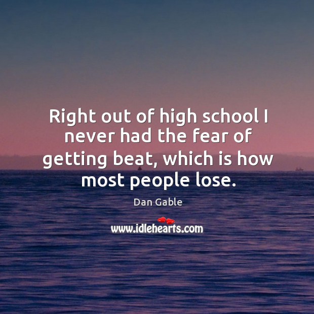 Right out of high school I never had the fear of getting beat, which is how most people lose. Image