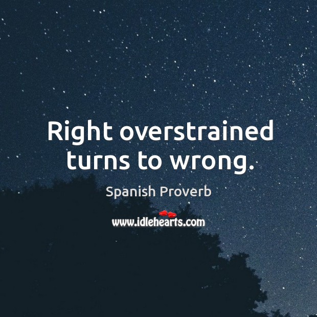 Right overstrained turns to wrong. Spanish Proverbs Image