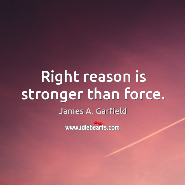 Right reason is stronger than force. James A. Garfield Picture Quote