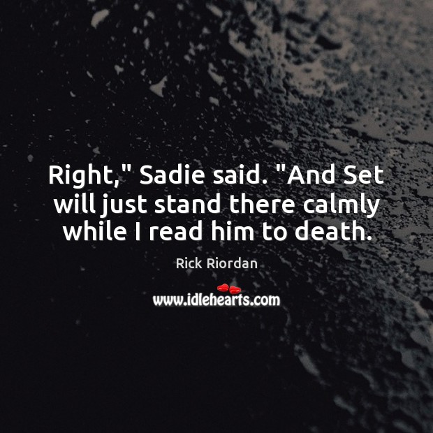 Right,” Sadie said. “And Set will just stand there calmly while I read him to death. Rick Riordan Picture Quote