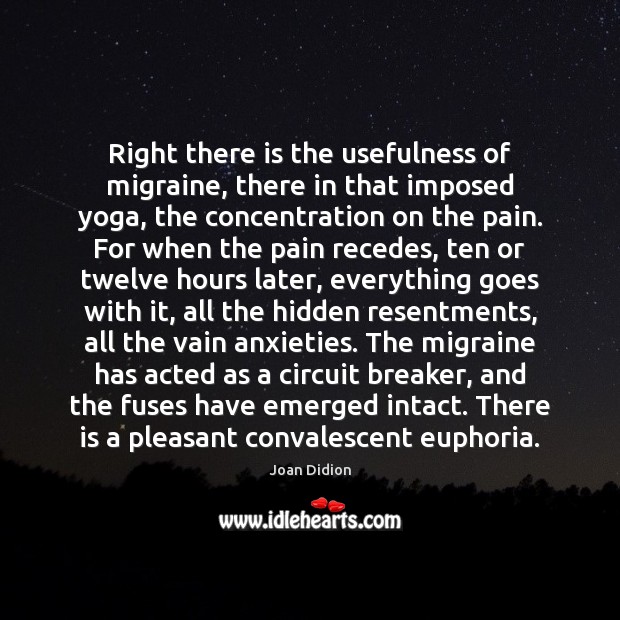 Right there is the usefulness of migraine, there in that imposed yoga, Joan Didion Picture Quote