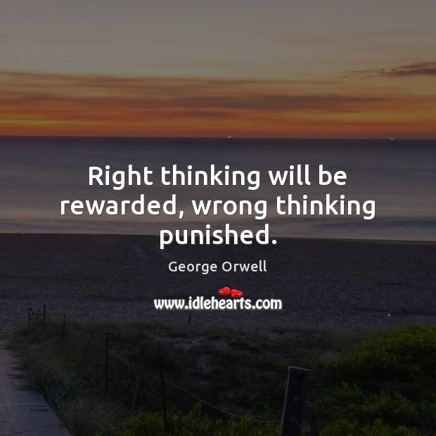 Right thinking will be rewarded, wrong thinking punished. George Orwell Picture Quote