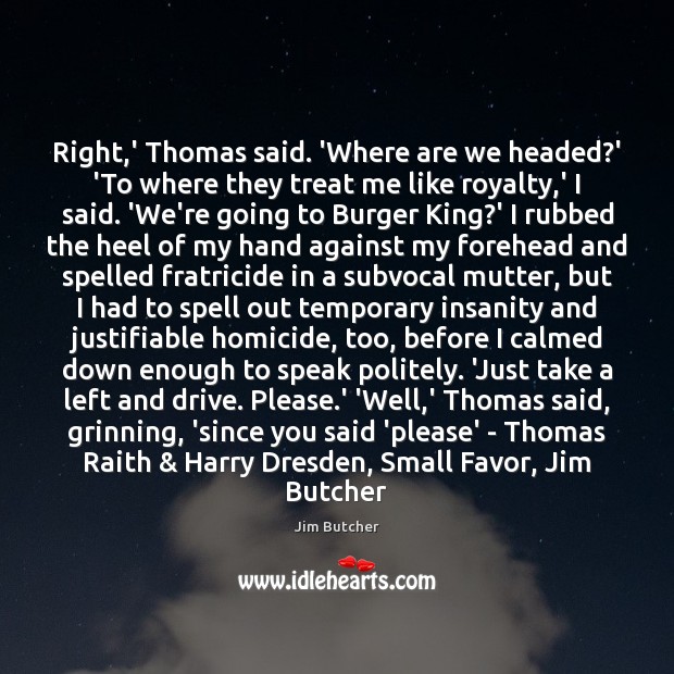 Right,’ Thomas said. ‘Where are we headed?’ ‘To where they Jim Butcher Picture Quote