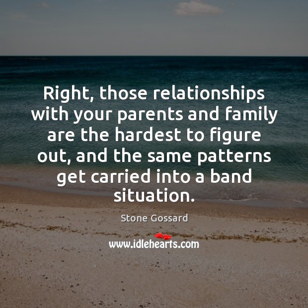 Right, those relationships with your parents and family are the hardest to Image