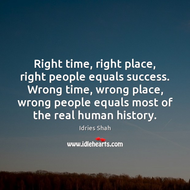Right time, right place, right people equals success. Wrong time, wrong place, Idries Shah Picture Quote