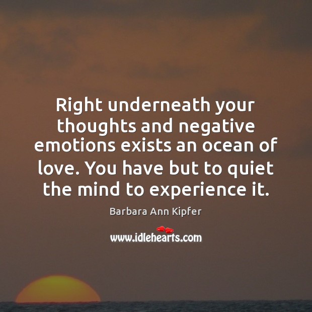 Right underneath your thoughts and negative emotions exists an ocean of love. Barbara Ann Kipfer Picture Quote