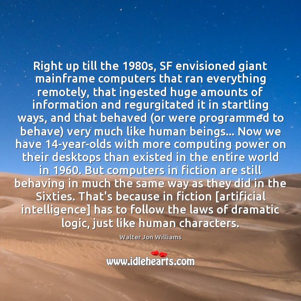 Right up till the 1980s, SF envisioned giant mainframe computers that ran Walter Jon Williams Picture Quote