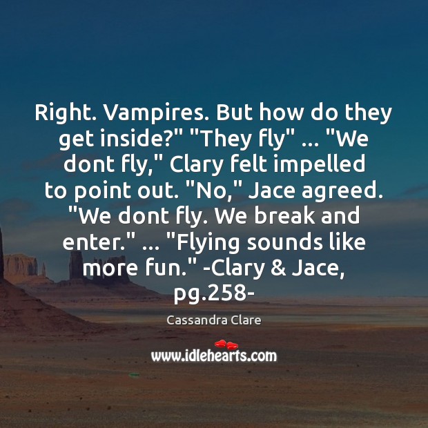 Right. Vampires. But how do they get inside?” “They fly” … “We dont Image