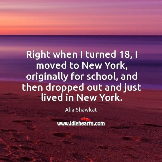 Right when I turned 18, I moved to new york, originally for school Alia Shawkat Picture Quote