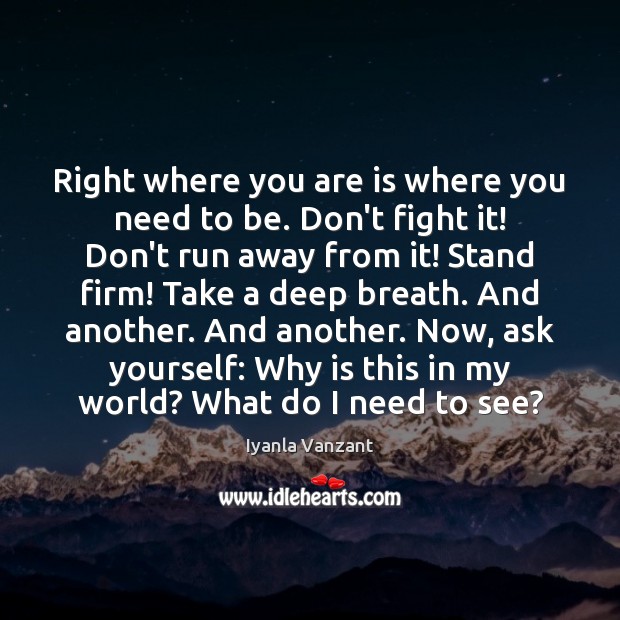 Right where you are is where you need to be. Don’t fight Iyanla Vanzant Picture Quote