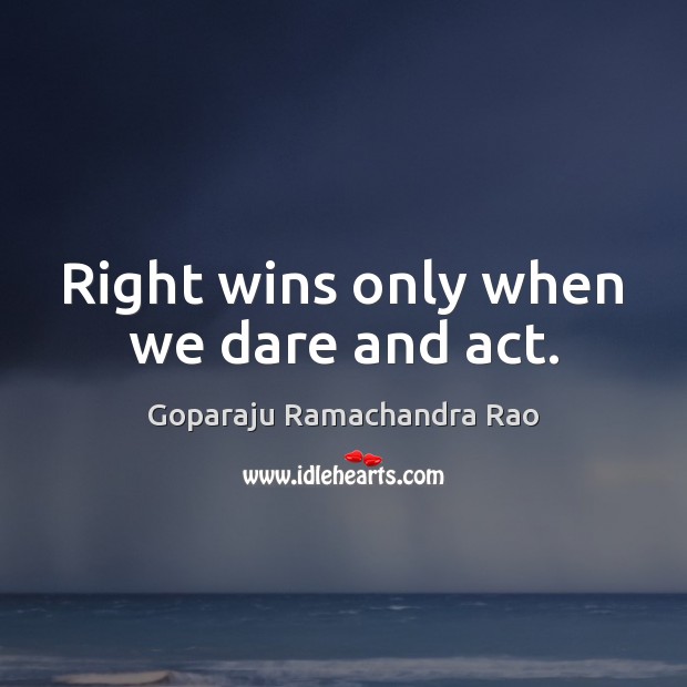 Right wins only when we dare and act. Goparaju Ramachandra Rao Picture Quote