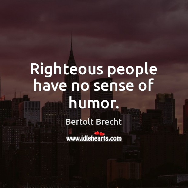 Righteous people have no sense of humor. Bertolt Brecht Picture Quote