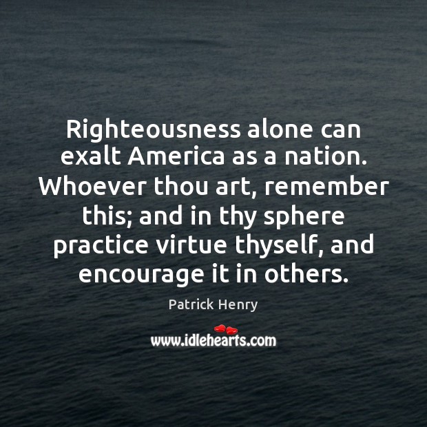Righteousness alone can exalt America as a nation. Whoever thou art, remember Image