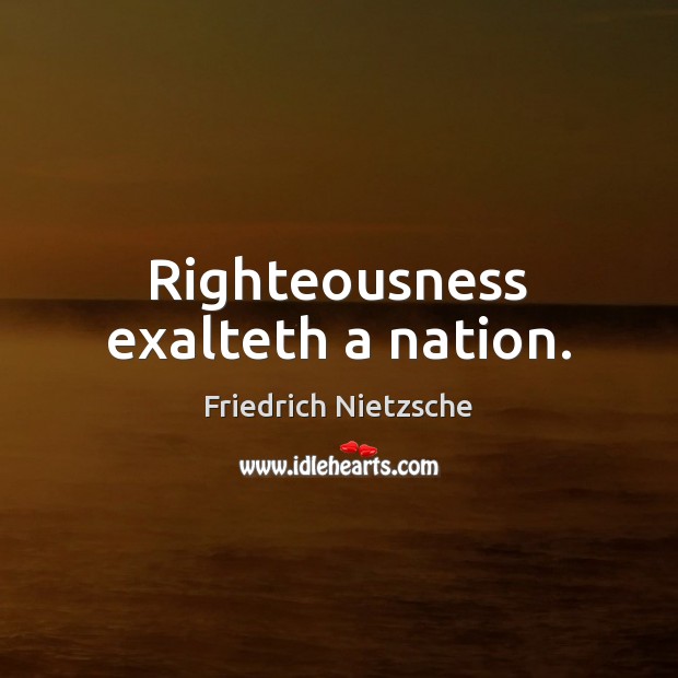 Righteousness exalteth a nation. Friedrich Nietzsche Picture Quote