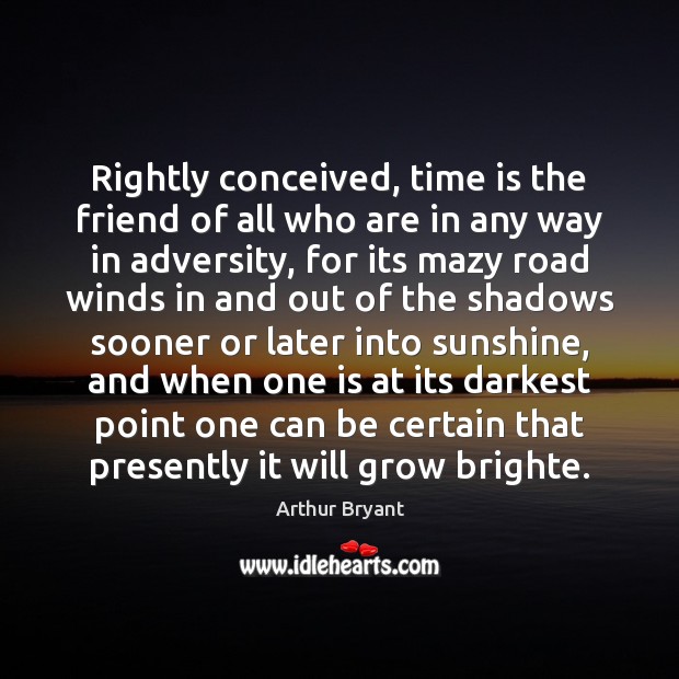 Rightly conceived, time is the friend of all who are in any Arthur Bryant Picture Quote