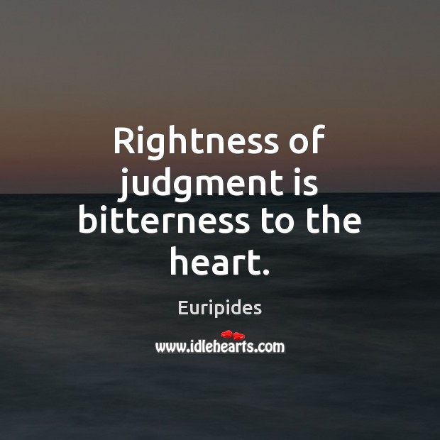 Rightness of judgment is bitterness to the heart. Euripides Picture Quote