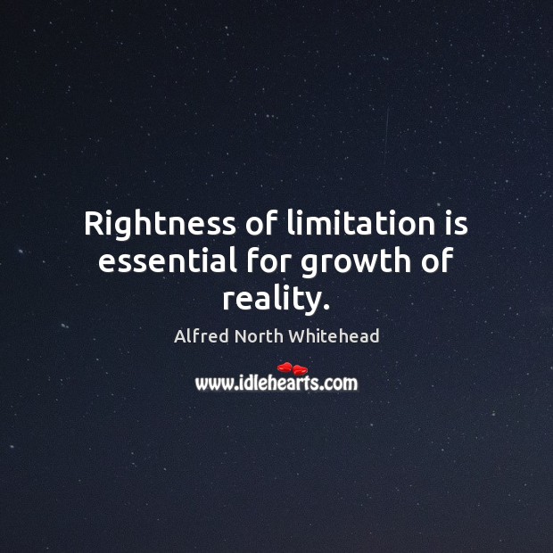 Rightness of limitation is essential for growth of reality. Alfred North Whitehead Picture Quote