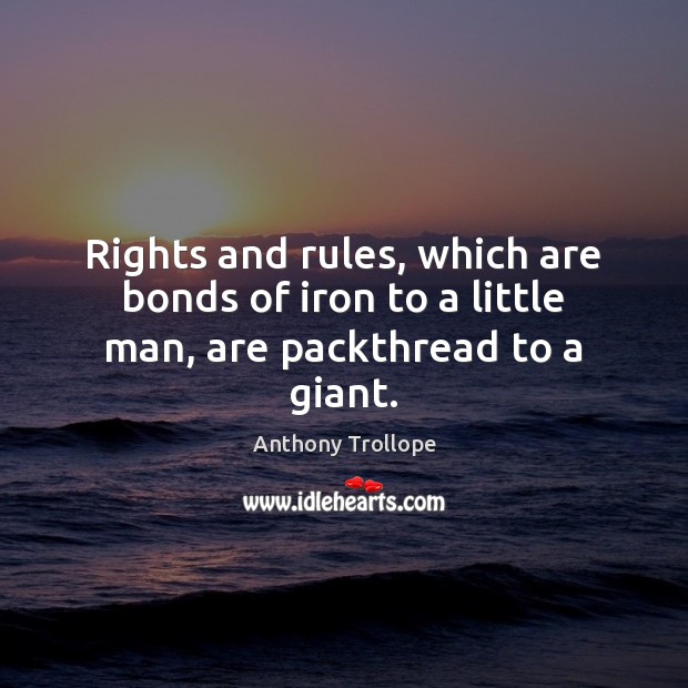 Rights and rules, which are bonds of iron to a little man, are packthread to a giant. Anthony Trollope Picture Quote