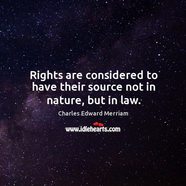Rights are considered to have their source not in nature, but in law. Charles Edward Merriam Picture Quote