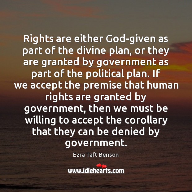 Rights are either God-given as part of the divine plan, or they Ezra Taft Benson Picture Quote