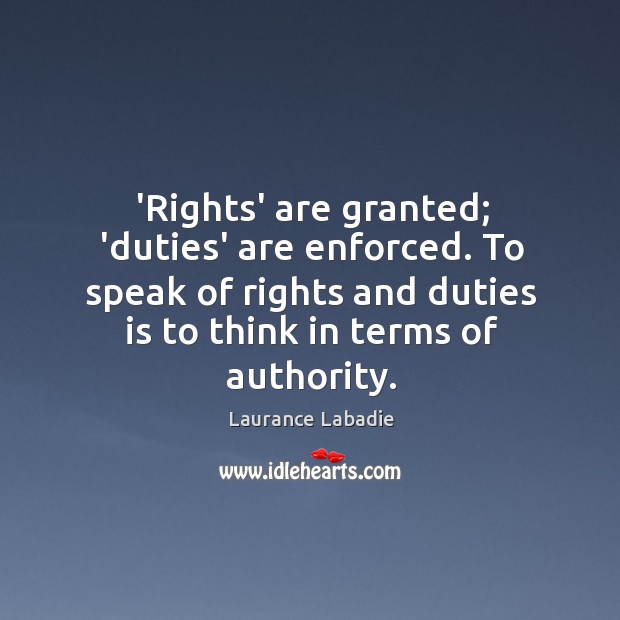 ‘Rights’ are granted; ‘duties’ are enforced. To speak of rights and duties Laurance Labadie Picture Quote