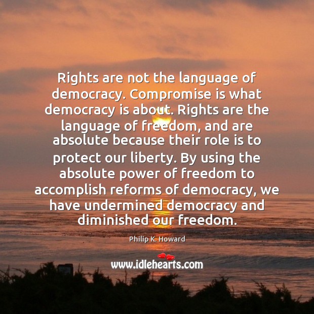 Rights are not the language of democracy. Compromise is what democracy is Philip K. Howard Picture Quote