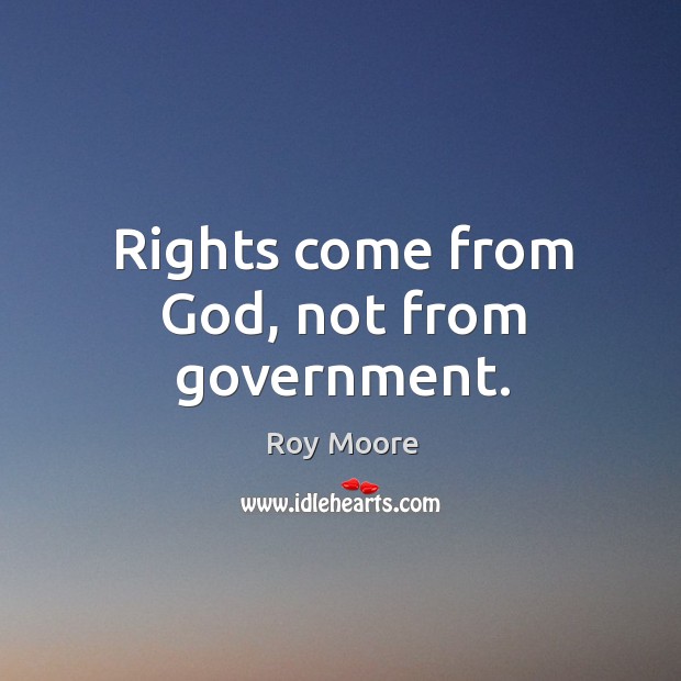 Rights come from God, not from government. Roy Moore Picture Quote