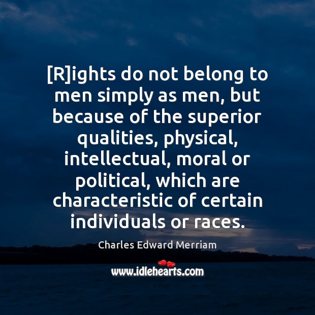 [R]ights do not belong to men simply as men, but because Charles Edward Merriam Picture Quote