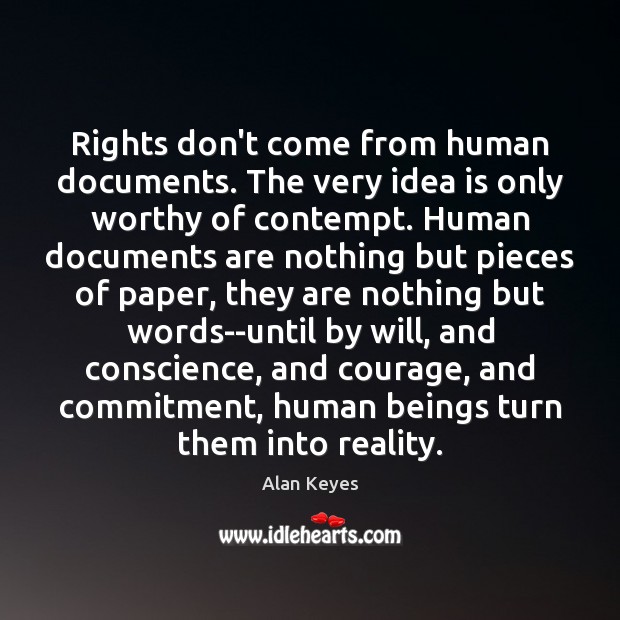 Rights don’t come from human documents. The very idea is only worthy Alan Keyes Picture Quote