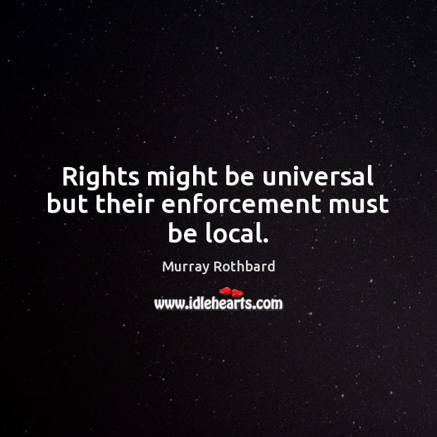 Rights might be universal but their enforcement must be local. Image