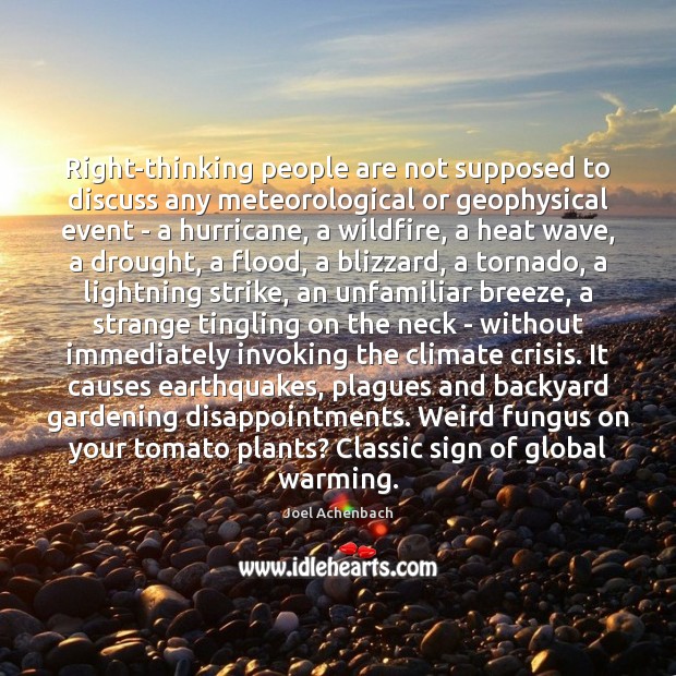 Right-thinking people are not supposed to discuss any meteorological or geophysical event Joel Achenbach Picture Quote