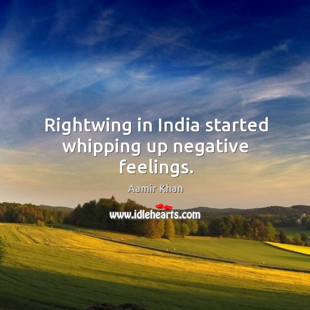 Rightwing in india started whipping up negative feelings. Aamir Khan Picture Quote