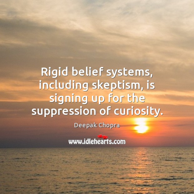 Rigid belief systems, including skeptism, is signing up for the suppression of curiosity. Deepak Chopra Picture Quote